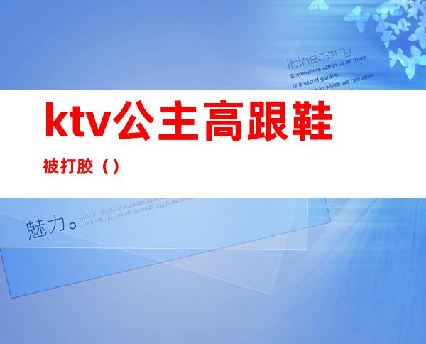 ktv公主高跟鞋被打胶()