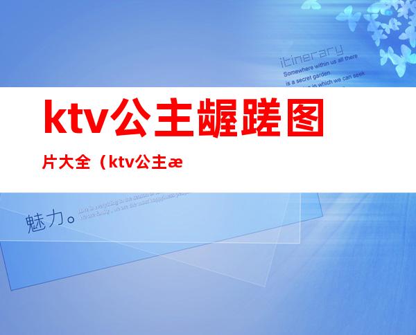 ktv公主龌蹉图片大全(ktv公主招聘信息图片)