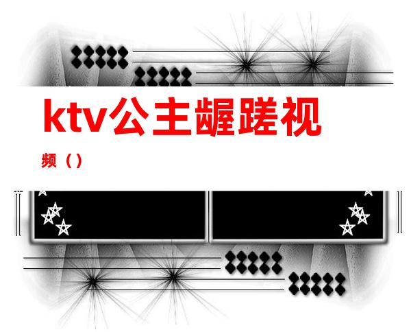ktv公主龌蹉视频()