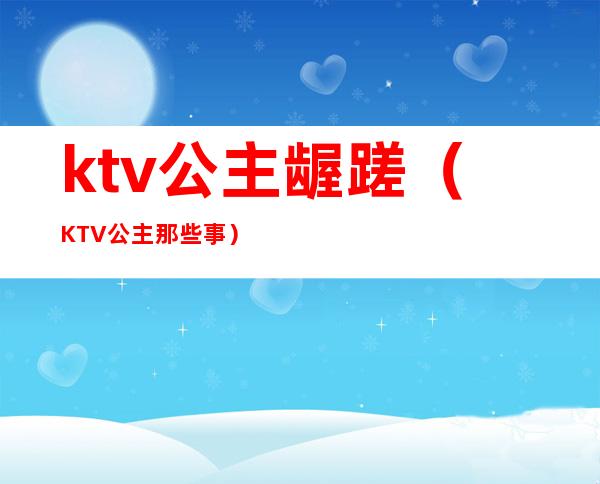 ktv公主龌蹉(KTV公主那些事)