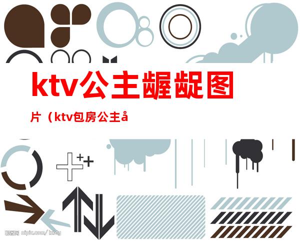 ktv公主龌龊图片（ktv包房公主图片）