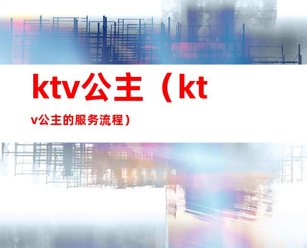 ktv公主(ktv公主的服务流程)
