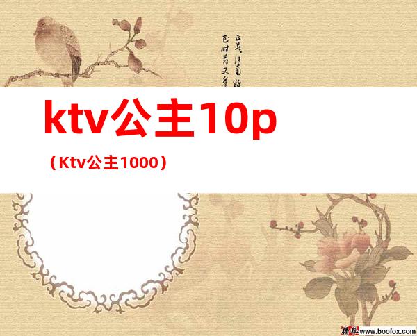 ktv公主10p(Ktv公主1000)