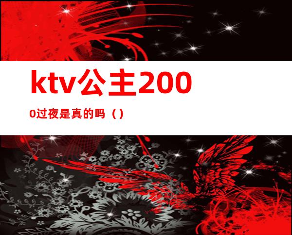 ktv公主2000过夜是真的吗()