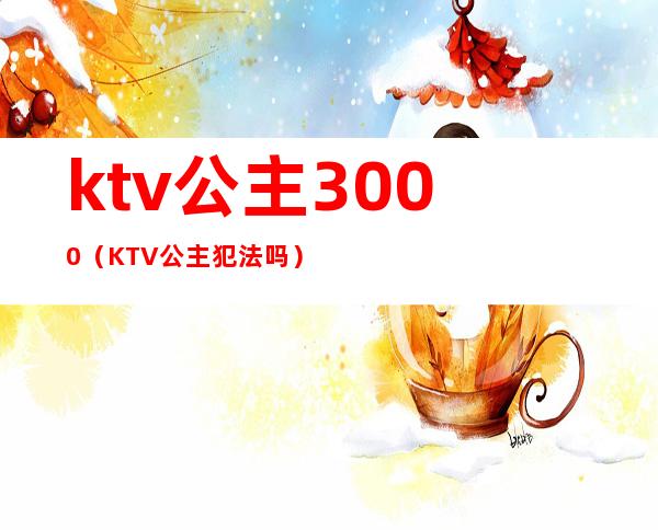ktv公主3000(KTV公主犯法吗)
