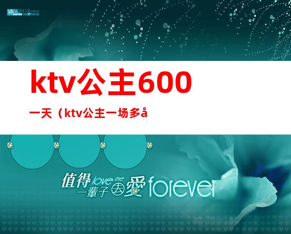 ktv公主600一天(ktv公主一场多少钱)