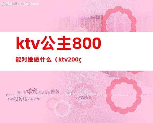 ktv公主800能对她做什么(ktv200的公主能做什么)