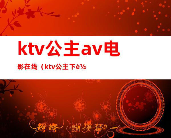 ktv公主av电影在线(ktv公主 下载)