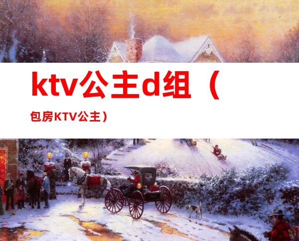 ktv公主d组（包房KTV公主）
