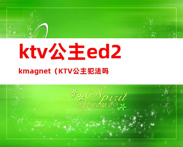 ktv公主ed2kmagnet(KTV公主犯法吗)