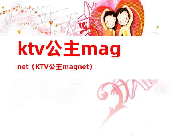 ktv公主magnet(KTV公主magnet:?)