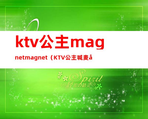 ktv公主magnetmagnet(KTV公主喊麦 左摇摇右摇摇)