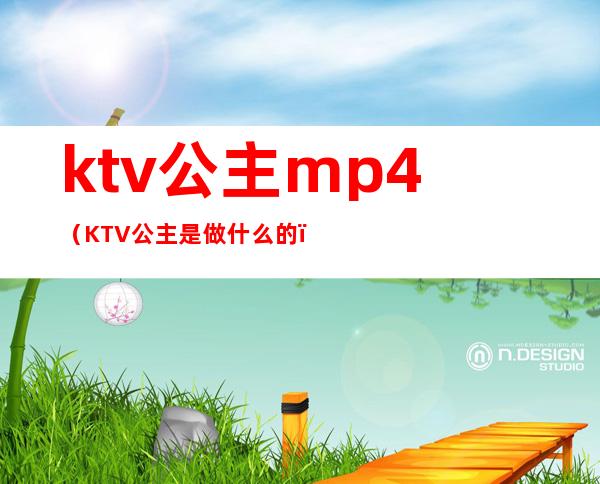 ktv公主mp4(KTV公主是做什么的)