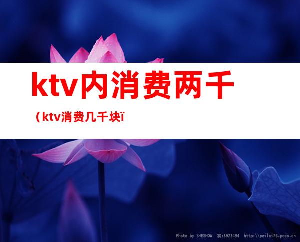 ktv内消费两千(ktv消费几千块)