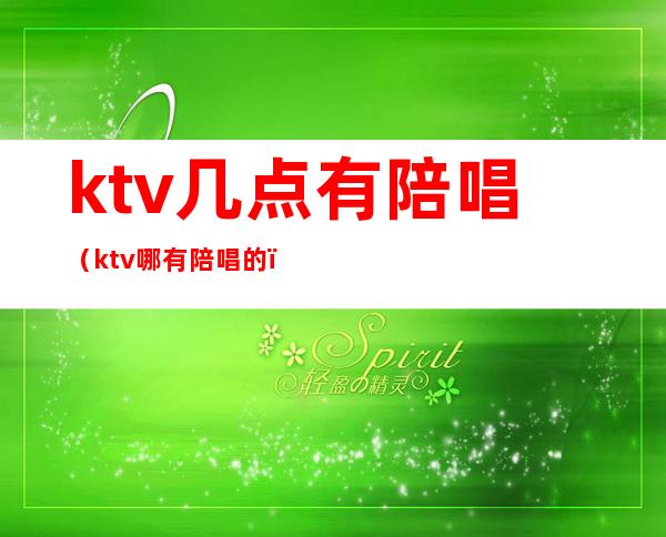 ktv几点有陪唱(ktv哪有陪唱的)