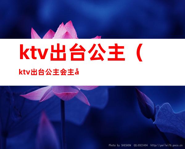 ktv出台公主(ktv出台公主会主动吗)