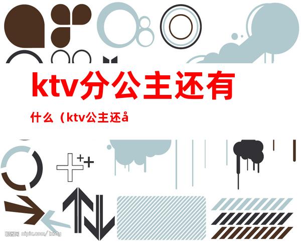 ktv分公主还有什么(ktv公主还叫什么)