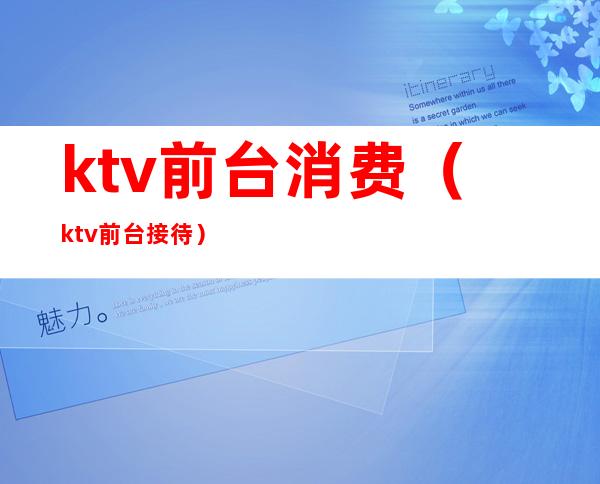 ktv前台消费(ktv前台接待)