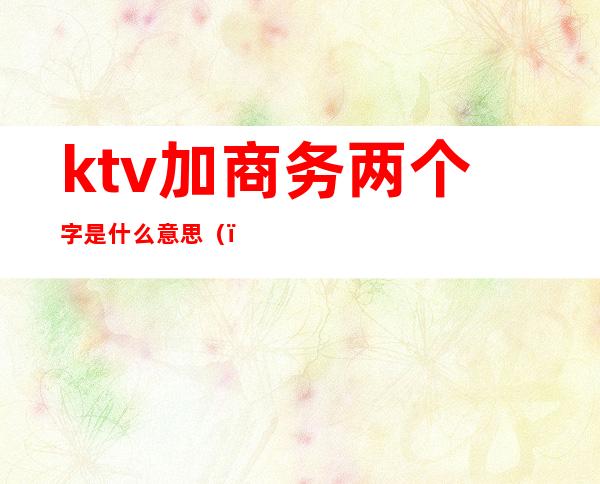 ktv加商务两个字是什么意思()