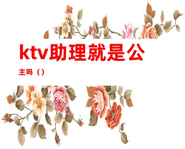ktv助理就是公主吗（）