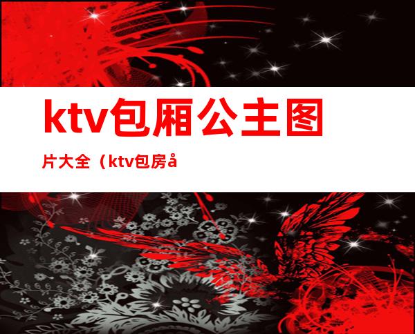 ktv包厢公主图片大全（ktv包房公主图片）