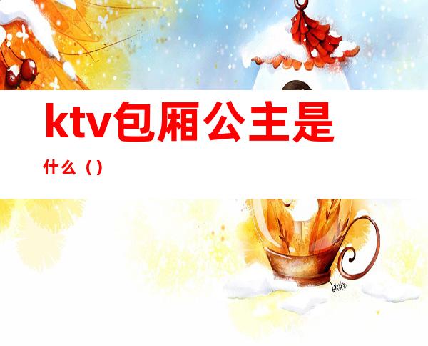 ktv包厢公主是什么()