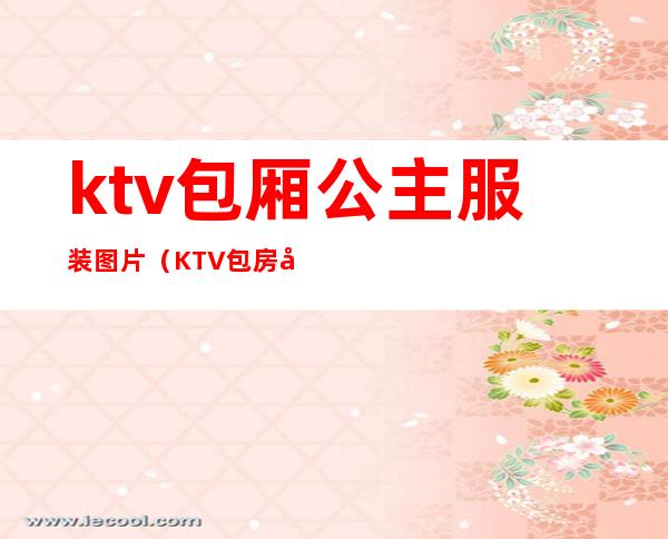 ktv包厢公主服装图片（KTV包房公主照片）