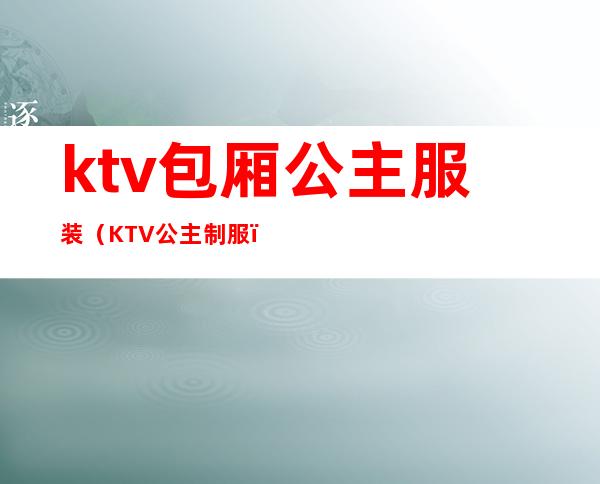 ktv包厢公主服装(KTV公主制服)