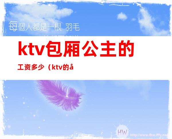 ktv包厢公主的工资多少（ktv的公主工资怎么算的）