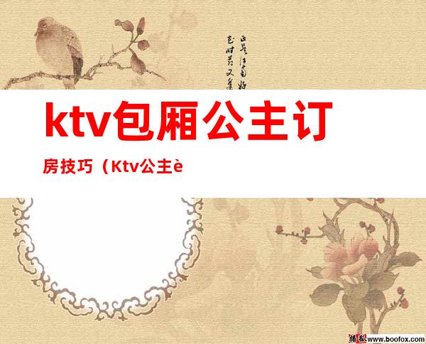 ktv包厢公主订房技巧(Ktv公主订房技巧)