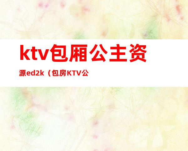 ktv包厢公主资源ed2k(包房KTV公主)