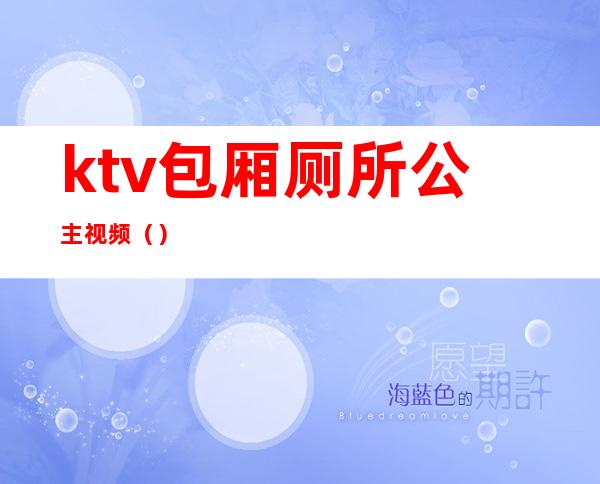 ktv包厢厕所公主视频()