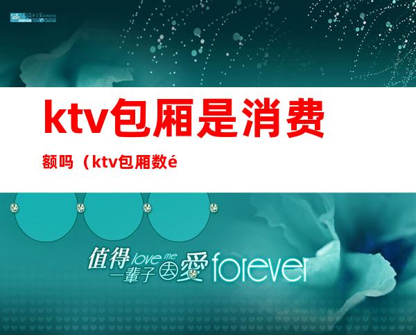 ktv包厢是消费额吗(ktv包厢数量)