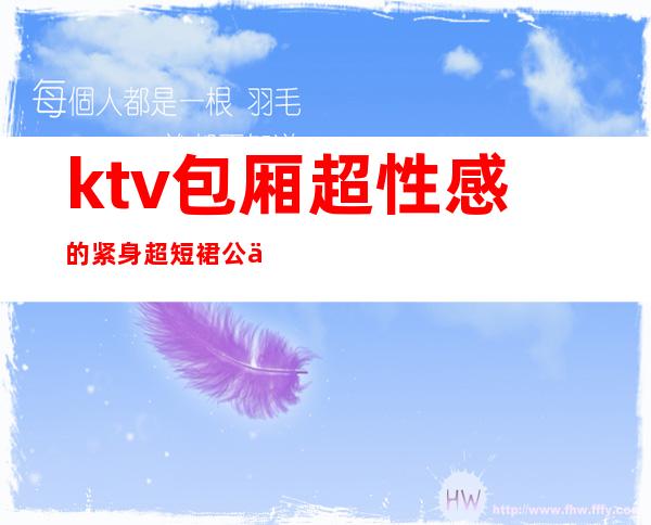 ktv包厢超性感的紧身超短裙公主(ktv公主服装图)