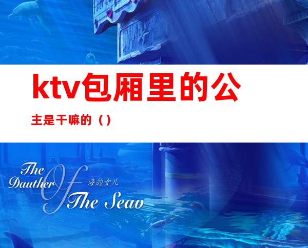 ktv包厢里的公主是干嘛的（）