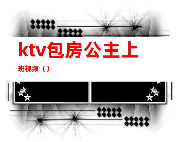 ktv包房公主上班视频()