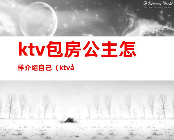 ktv包房公主怎样介绍自己(ktv包房公主怎样介绍自己的老公)