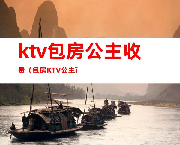 ktv包房公主收费(包房KTV公主)