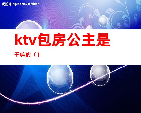 ktv包房公主是干嘛的()