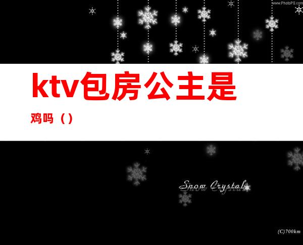 ktv包房公主是鸡吗()