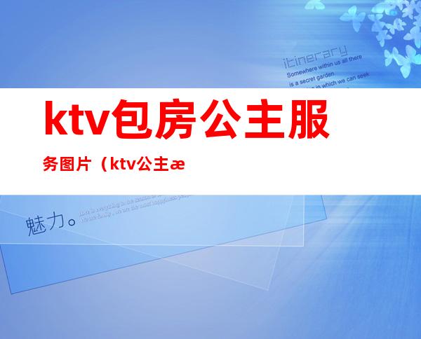 ktv包房公主服务图片(ktv公主有哪些服务)