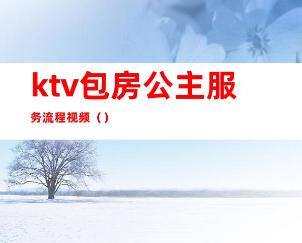 ktv包房公主服务流程视频()