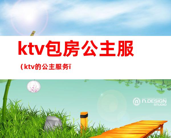 ktv包房公主服(ktv的公主服务)