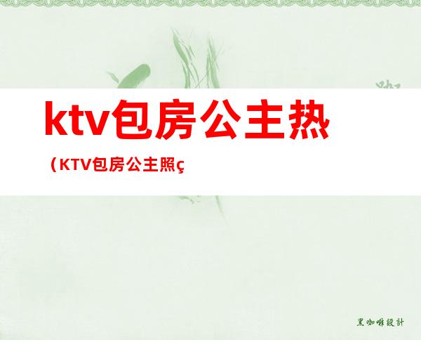 ktv包房公主热(KTV包房公主照片)