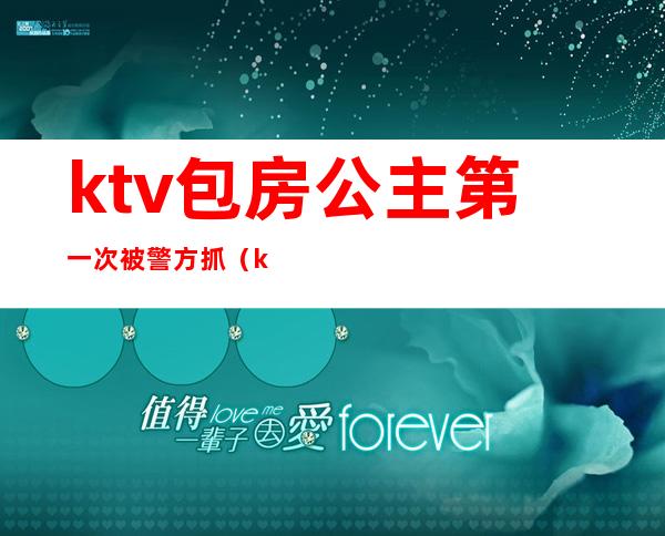ktv包房公主第一次被警方抓(ktv包房公主违法吗)