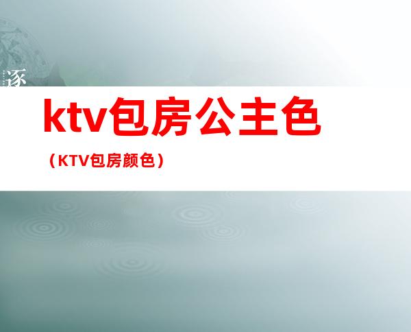 ktv包房公主色(KTV包房颜色)