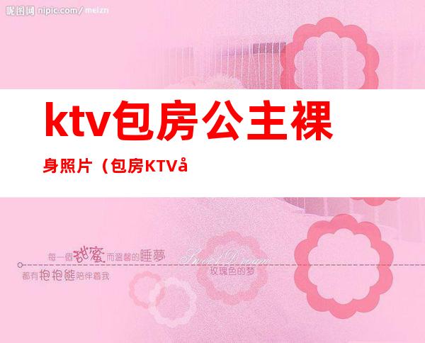 ktv包房公主裸身照片(包房KTV公主)