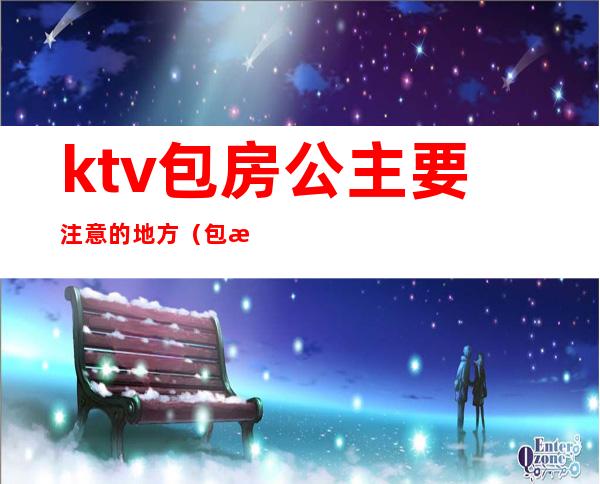ktv包房公主要注意的地方(包房KTV公主)