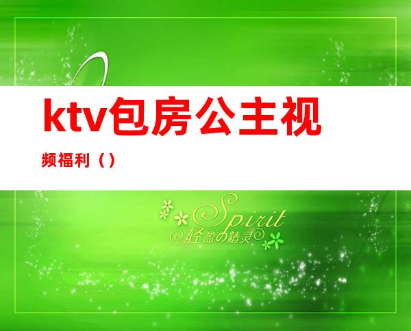 ktv包房公主视频福利()