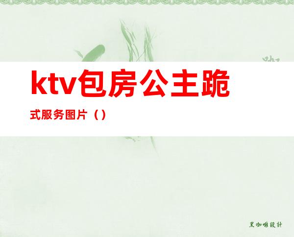 ktv包房公主跪式服务图片()